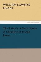 The Tribune of Nova Scotia: A chronicle of Joseph Howe 114912024X Book Cover