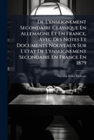 De L'enseignement Secondaire Classique En Allemagne Et En France, Avec Des Notes Et Documents Nouveaux Sur L'état De L'enseignement Secondaire En France En 1879 1147408505 Book Cover