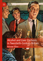 Liver Cirrhosis and the Politics of Alcohol in Twentieth-Century Britain: Drinking in the Science 3031271068 Book Cover