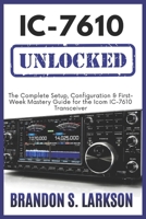 IC-7610 Unlocked: The Complete Setup, Configuration & First-Week Mastery Guide for the Icom IC-7610 Transceiver B0H1B4J1LS Book Cover
