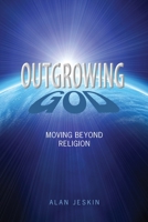 Outgrowing God: Moving Beyond Religion 1449988083 Book Cover