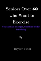 Seniors Over 60 Who Want to Exercise: You can Live a Longer, Healthier Life by Exercising B0BZFLCFDW Book Cover