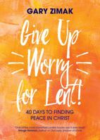 Give Up Worry for Lent!: 40 Days to Finding Peace in Christ 1594718814 Book Cover
