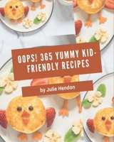 Oops! 365 Yummy Kid-Friendly Recipes: A Yummy Kid-Friendly Cookbook You Will Need B08HRZGX5G Book Cover