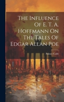 The Influence Of E. T. A. Hoffmann On The Tales Of Edgar Allan Poe 1022356666 Book Cover