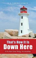 That's How It Is Down Here: If It's Not One Thing, It's Another 1462752446 Book Cover