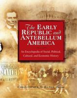 The Early Republic and Antebellum America: An Encyclopedia of Social, Political, Cultural, and Economic History 0765681269 Book Cover