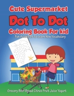 Cute Supermarket Dot To Dot Coloring Book For Kid Fun Activities To Learn New Vocabulary Grocery Beef Bread Citrus Fruit Juice Yogurt: Funny Connect ... to Unlock Creativity. Unique Educational Gift B08BDRJ5JZ Book Cover