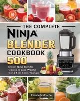 The Complete Ninja Blender Cookbook: 500 Newest Ninja Blender Recipes to Lose Weight Fast and Feel Years Younger 1922577588 Book Cover