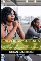 The Agile Way to Fitness: Achieving fitness goals for IT professionals B0CRTYBMQ7 Book Cover