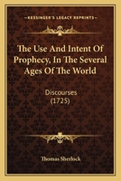 The Use And Intent Of Prophecy, In The Several Ages Of The World: Discourses 1120042054 Book Cover