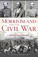 Morris Island and the Civil War: Strategy and Influence 1467141739 Book Cover