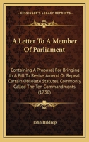 A Letter To A Member Of Parliament: Containing A Proposal For Bringing In A Bill To Revise, Amend Or Repeal Certain Obsolete Statutes, Commonly Called The Ten Commandments (1738) 1165254557 Book Cover