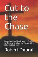 Cut to the Chase : Eternal & Conditional Security, Trinity & Oneness, Israel & the Church, Spirit Filled & Bible Only 1717852009 Book Cover