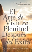 Arte de Vivir en Plenitud Después Del Éxito : Cómo Las Mujeres con Experiencia Reivindican el Deseo, la Libertad y la Autoridad Sin Sentirse Culpables 197132633X Book Cover