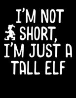 I'm Not Short, I'm Just a Tall Elf: I'm Not Short, I'm Just A Tall Elf Christmas Blank Sketchbook to Draw and Paint (110 Empty Pages, 8.5" x 11") 1670470148 Book Cover