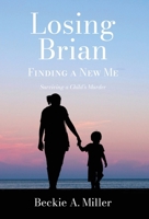 Losing Brian - Finding a New Me: Surviving a Child's Murder B0H3WXPT29 Book Cover