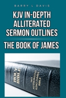 KJV In-Depth Alliterated Sermon Outlines: The Book of James (KJV In-Depth Alliterated Sermon Outlines Series) B0FNWGCX41 Book Cover