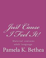 Just 'Cause I Feel It! 1450532640 Book Cover