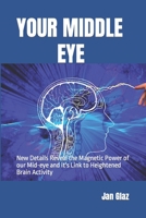 Your Middle Eye: New Details Reveal the Magnetic Power of our Mid-eye and it's Link to Heightened Brain Activity B0941W9WG5 Book Cover