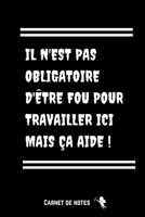 Il N'est Pas Obligatoire D'être Fou Pour Travailler Ici Mais Ça Aide !: Carnet De Notes - Cadeau Pour Femme, Homme, Collègue, Patron, Départ En ... Format A5 - Blanc & Noir (French Edition) 1675107890 Book Cover