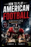 HOW TO PLAY AMERICAN FOOTBALL: The Simple Beginner's Guide to American Football Rules and Gameplay Explained B0GZYPQ9GF Book Cover