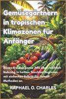 Gemüsegärtnern in tropischen Klimazonen für Anfänger: Bauen Sie das ganze Jahr über reichlich Nahrung in heißen, feuchten Regionen mit einfachen Schritt-für-Schritt-Methoden an (German Edition) B0GX74R2QC Book Cover