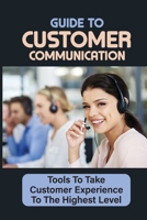 Guide To Customer Communication: Tools To Take Customer Experience To The Highest Level: Tips For Improving Customer Interactions B09CRY94B4 Book Cover
