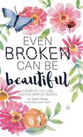 Even Broken Can Be Beautiful: A Story of Life, Loss, and the Hope of Heaven 1973655810 Book Cover