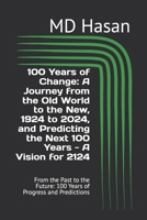 100 Years of Change: A Journey from the Old World to the New, 1924 to 2024, and Predicting the Next 100 Years - A Vision for 2124: From the Past to the Future: 100 Years of Progress and Predictions B0DQWR5YBT Book Cover
