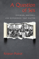 A Question of Sex: Feminism, Rhetoric, and Differences That Matter 1625340893 Book Cover