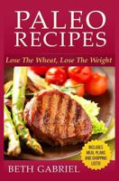 Paleo Recipes Lose the Wheat, Lose the Weight: Clean Eating, Gluten Free, Wheat Free, Weight Loss, Sugar Free 1502789027 Book Cover