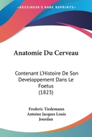 Anatomie Du Cerveau: Contenant l'Histoire de Son Developpement Dan Le Foetus: Avec Une Exposition Comparative de Sa Structure Dan Les Animaux / /C Par Fr�d�ric Tiedemann; Traduite de l'Allemand ... Pa 1146996780 Book Cover