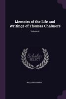 Memoirs of the Life and Writings of Thomas Chalmers, Volume 4 1174923490 Book Cover