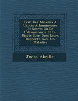 Trait� Des Maladies a Urines Albumineuses Et Sucr�es Ou de l'Albuminurie Et Du Diab�te Sucr� Dans Leurs Rapports Avec Les Maladies 1288145063 Book Cover