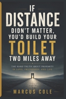 If Distance Didn’t Matter, You’d Build Your Toilet Two Miles Away: The Hard Truth About Proximity in Love, Friendship, and Life B0H2DZ67Q6 Book Cover