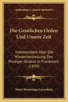 Die Geistlichen Orden Und Unsere Zeit: Insbesondere Uber Die Wiederherstellung Des Prediger-Ordens In Frankreich (1839) 1247949885 Book Cover