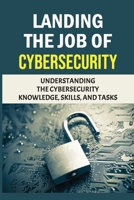 Landing The Job Of Cybersecurity: Understanding The Cybersecurity Knowledge, Skills, And Tasks: Cybersecurity Professionals B09CC4F4D5 Book Cover