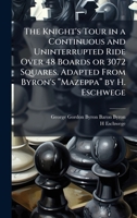 The Knight's Tour in a Continuous and Uninterrupted Ride Over 48 Boards or 3072 Squares. Adapted From Byron's â Mazeppaâ by H. Eschwege 1024287017 Book Cover