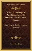 Notes, Ecclesiological and Picturesque, on Dalmatia, Croatia, Istria, Styria B0BQJSBRXC Book Cover