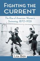 Fighting the Current: The Rise of American Women's Swimming, 1870-1926 0786440287 Book Cover
