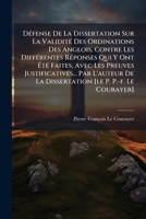 D�fense de la Dissertation Sur La Validit� Des Ordinations Des Anglois, Contre Les Diff�rentes R�ponses Qui Y Ont �t� Faites, Avec Les Preuves Justificatives... Par l'Auteur de la Dissertation [le P.  1143154762 Book Cover