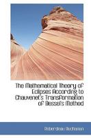 The Mathematical Theory of Eclipses According to Chauvenet's Transformation of Bessel's Method 1164024795 Book Cover