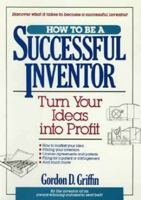 How to Be a Successful Inventor: Turn Your Ideas Into Profit 0471534463 Book Cover