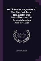 Der �rztliche Wegweiser Zu Den Vorz�glichsten Heilquellen Und Gesundbrunnen Des �sterreichischen Kaiserstaates 1378337913 Book Cover