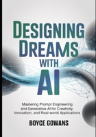 Designing Dreams with AI: Mastering Prompt Engineering and Generative AI for Creativity, Innovation, and Real-World Applications B0FR37PR9R Book Cover