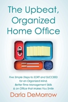 The Upbeat, Organized Home Office: Five Simple Steps to SORT and Succeed for an Organized Mind, Better Time Ma 098337239X Book Cover