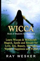 Wicca: Book of Shadows for Beginners: Learn Wiccan Magick, Spells and Rituals for Love, Sex, Beauty, Marriage, Wealth, Happiness and Power 1512270962 Book Cover