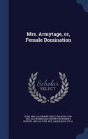 Mrs. Armytage; Or, Female Domination, by the Authoress of 'Mothers and Daughters' 1021571032 Book Cover