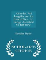 Abhráin Atá Leagtha Ar An Reachtúire, or, Songs Ascribed to Raftery. 1116281546 Book Cover